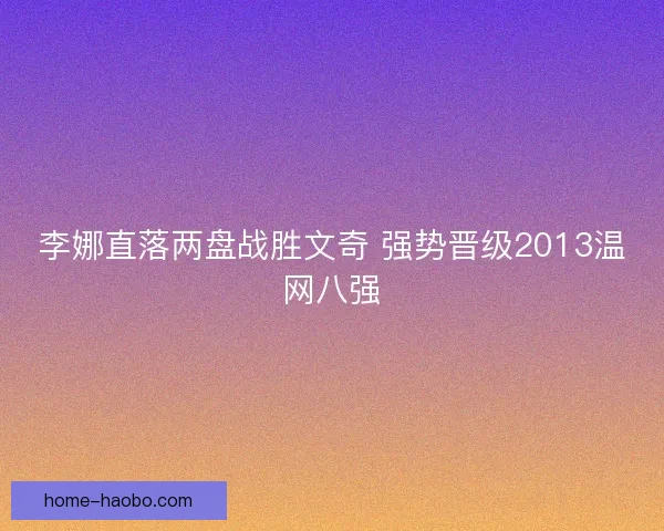 李娜直落两盘战胜文奇 强势晋级2013温网八强